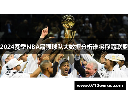 2024赛季NBA最强球队大数据分析谁将称霸联盟