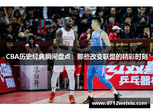 CBA历史经典瞬间盘点：那些改变联盟的精彩时刻