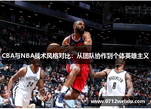 CBA与NBA战术风格对比：从团队协作到个体英雄主义